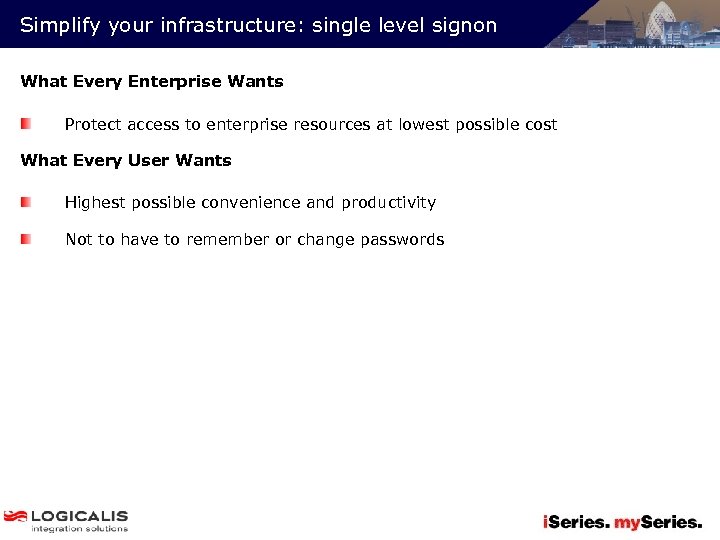 Simplify your infrastructure: single level signon What Every Enterprise Wants Protect access to enterprise