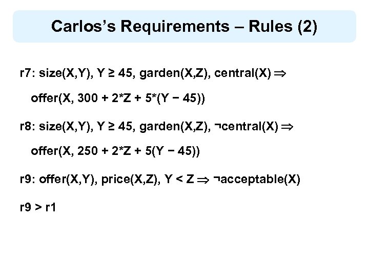 Carlos’s Requirements – Rules (2) r 7: size(X, Y), Y ≥ 45, garden(X, Z),