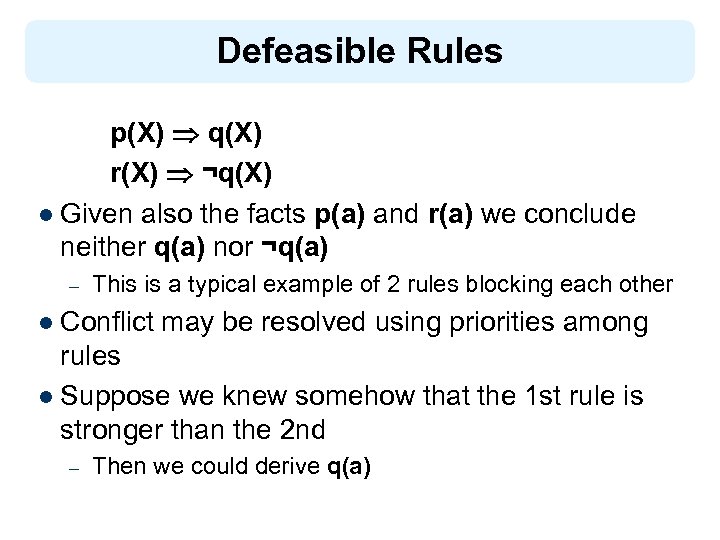 Defeasible Rules p(X) q(X) r(X) ¬q(X) l Given also the facts p(a) and r(a)