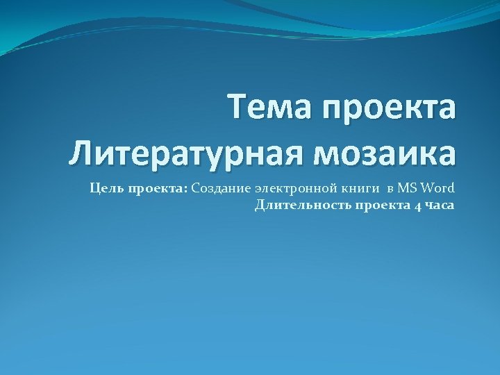 Тема проекта Литературная мозаика Цель проекта: Создание электронной книги в MS Word Длительность проекта