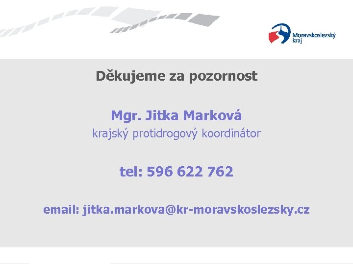 Děkujeme za pozornost Mgr. Jitka Marková krajský protidrogový koordinátor tel: 596 622 762 email:
