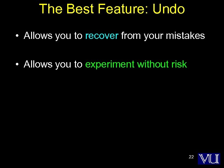 The Best Feature: Undo • Allows you to recover from your mistakes • Allows