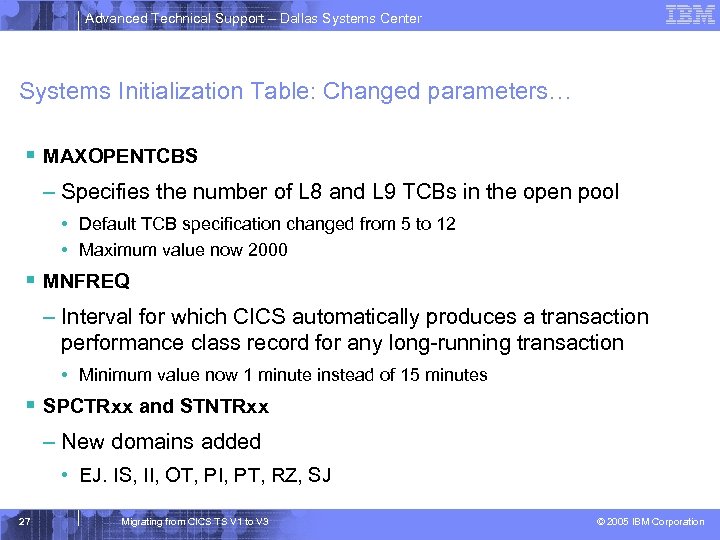 Advanced Technical Support – Dallas Systems Center Systems Initialization Table: Changed parameters… § MAXOPENTCBS