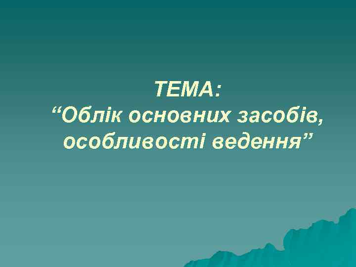 ТЕМА: “Облік основних засобів, особливості ведення” 