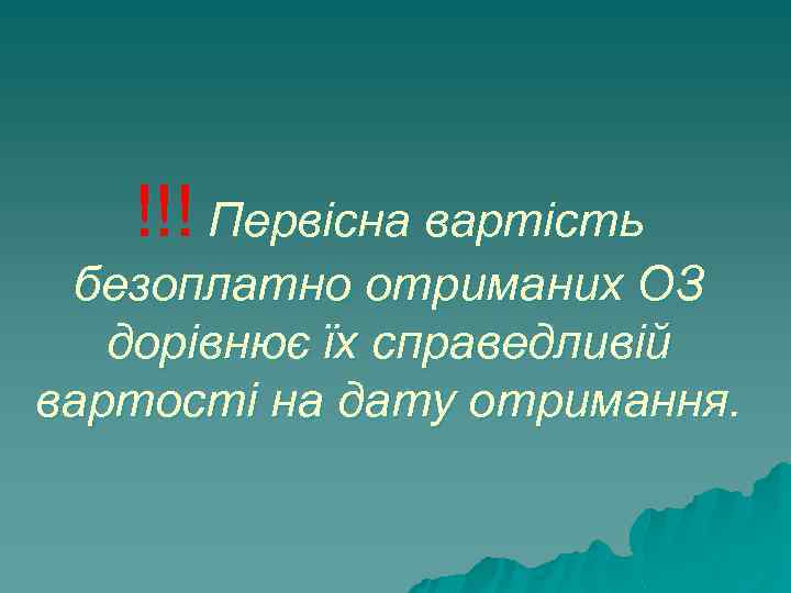 !!! Первісна вартість безоплатно отриманих ОЗ дорівнює їх справедливій вартості на дату отримання. 