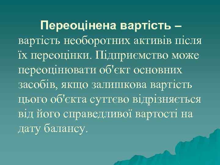 Переоцінена вартість – вартість необоротних активів після їх переоцінки. Підприємство може переоцінювати об'єкт основних
