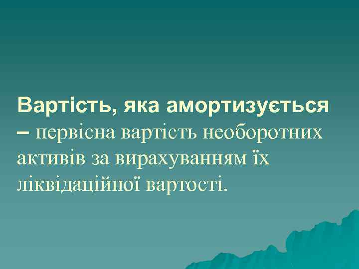 Вартість, яка амортизується – первісна вартість необоротних активів за вирахуванням їх ліквідаційної вартості. 