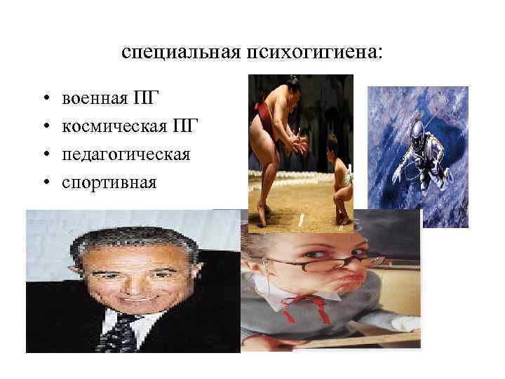 специальная психогигиена: • • военная ПГ космическая ПГ педагогическая спортивная 