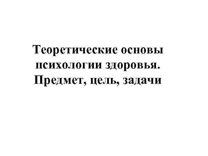 Теоретические основы психологии здоровья. Предмет, цель, задачи 