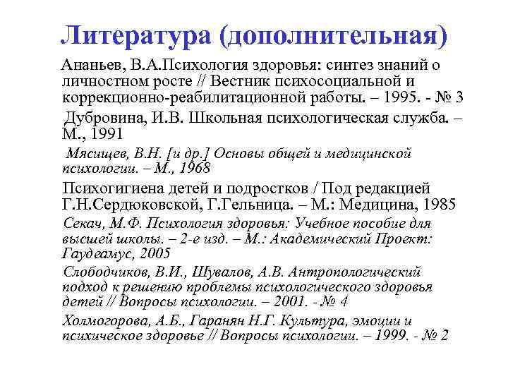 Литература (дополнительная) Ананьев, В. А. Психология здоровья: синтез знаний о личностном росте // Вестник