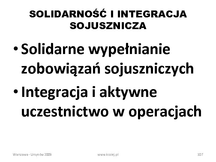 SOLIDARNOŚĆ I INTEGRACJA SOJUSZNICZA • Solidarne wypełnianie zobowiązań sojuszniczych • Integracja i aktywne uczestnictwo