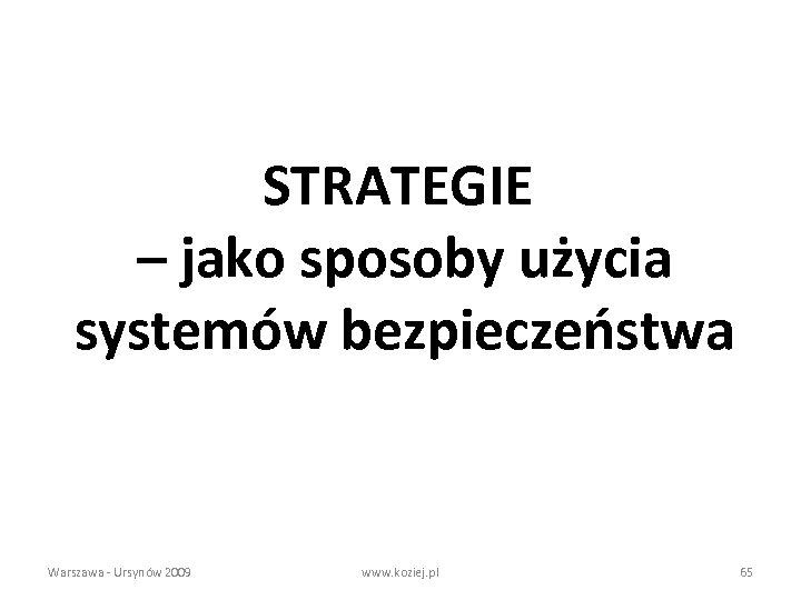 STRATEGIE – jako sposoby użycia systemów bezpieczeństwa Warszawa - Ursynów 2009 www. koziej. pl