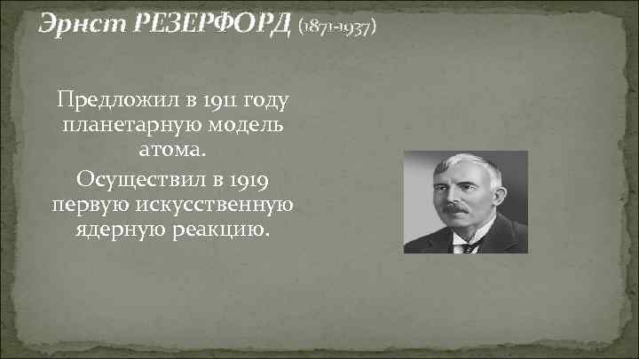 Эрнст РЕЗЕРФОРД (1871 -1937) Предложил в 1911 году планетарную модель атома. Осуществил в 1919