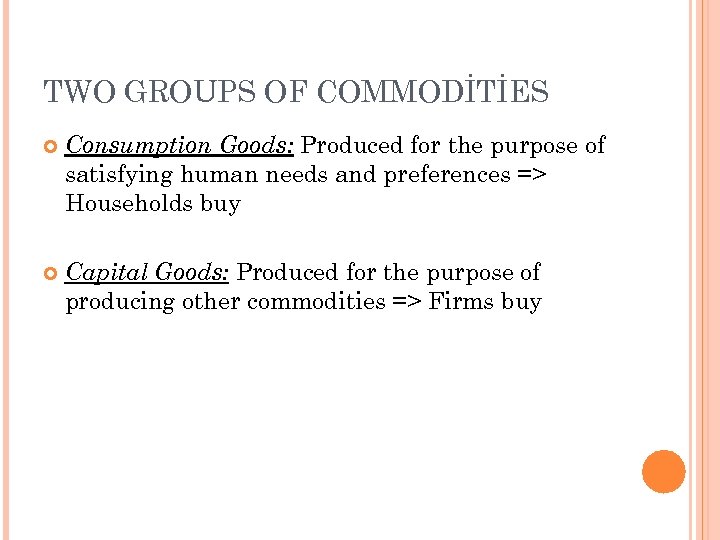 TWO GROUPS OF COMMODİTİES Consumption Goods: Produced for the purpose of satisfying human needs