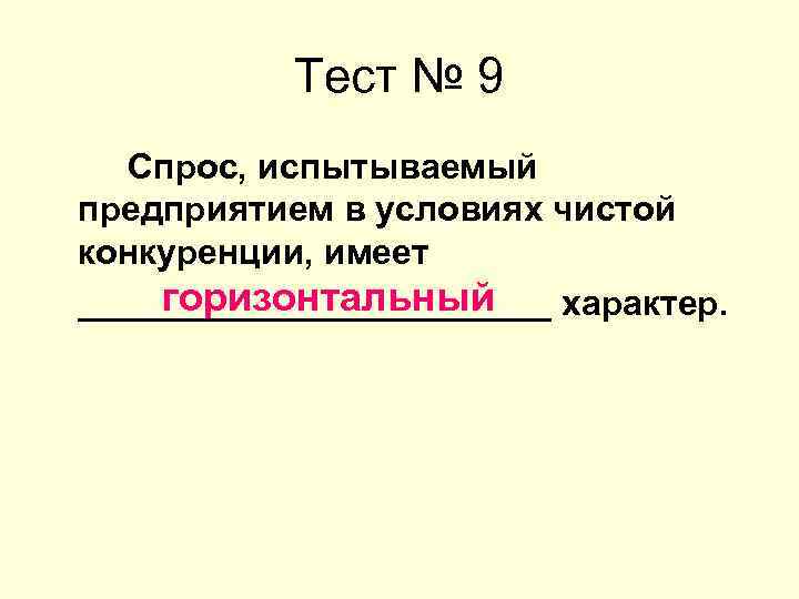Тест № 9 Спрос, испытываемый предприятием в условиях чистой конкуренции, имеет горизонтальный ____________ характер.