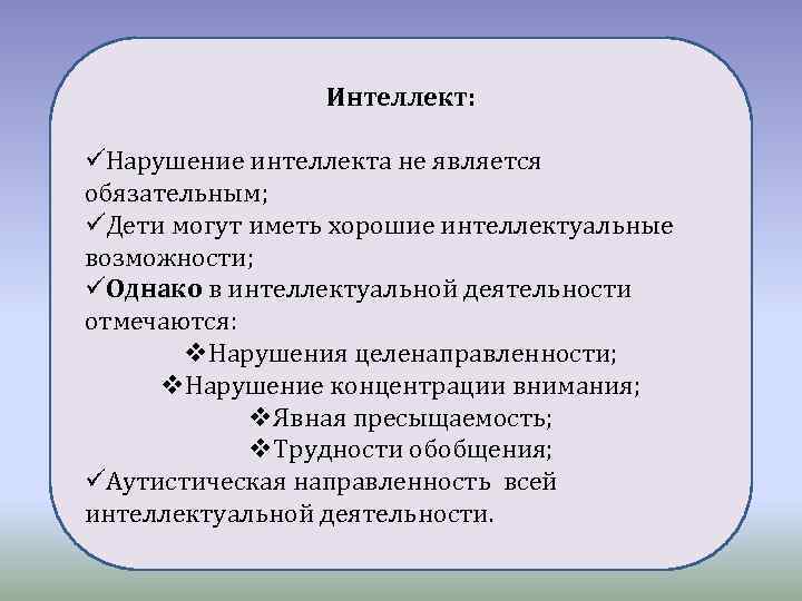 Интеллект: üНарушение интеллекта не является обязательным; üДети могут иметь хорошие интеллектуальные возможности; üОднако в