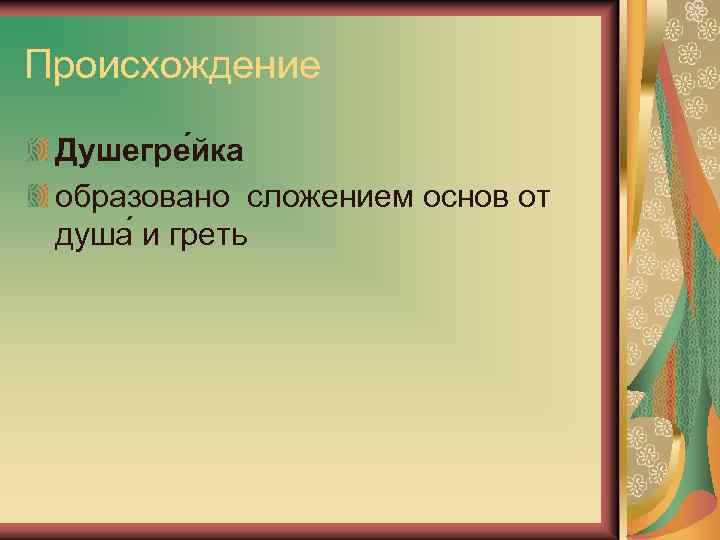 Происхождение Душегре йка образовано сложением основ от душа и греть 