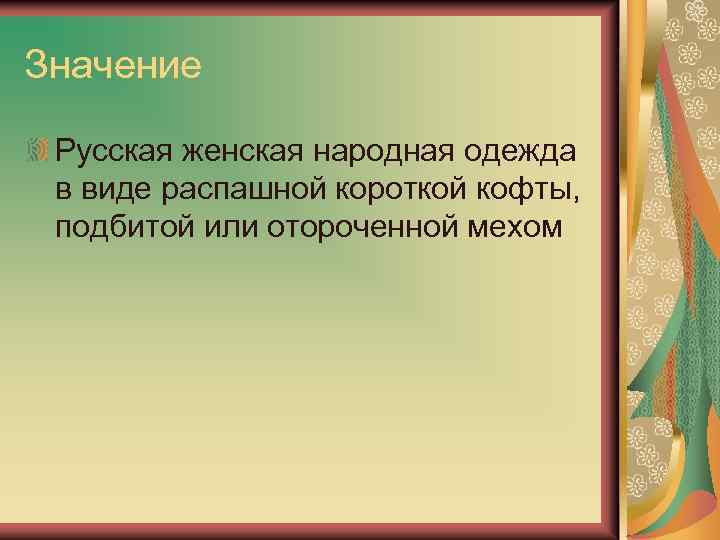 Значение Русская женская народная одежда в виде распашной короткой кофты, подбитой или отороченной мехом