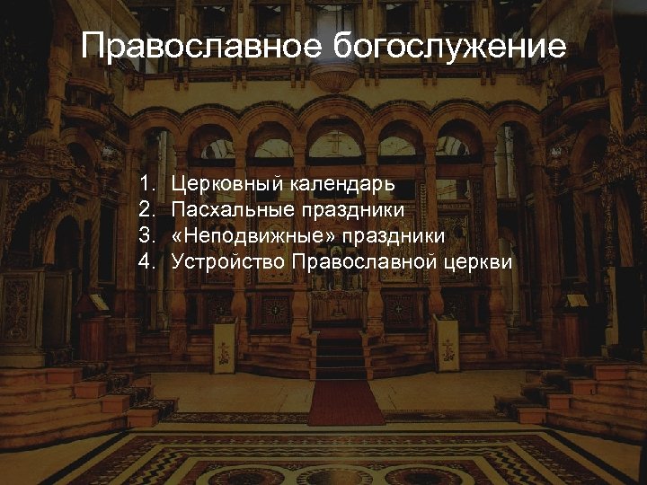 Православное богослужение 1. 2. 3. 4. Церковный календарь Пасхальные праздники «Неподвижные» праздники Устройство Православной