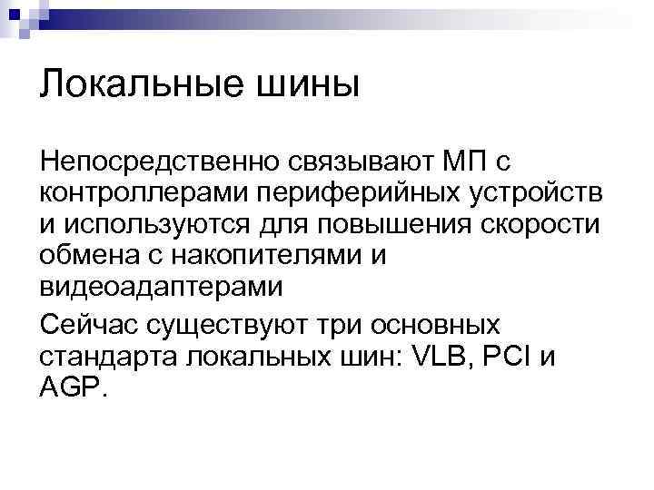 Локальные шины Непосредственно связывают МП с контроллерами периферийных устройств и используются для повышения скорости