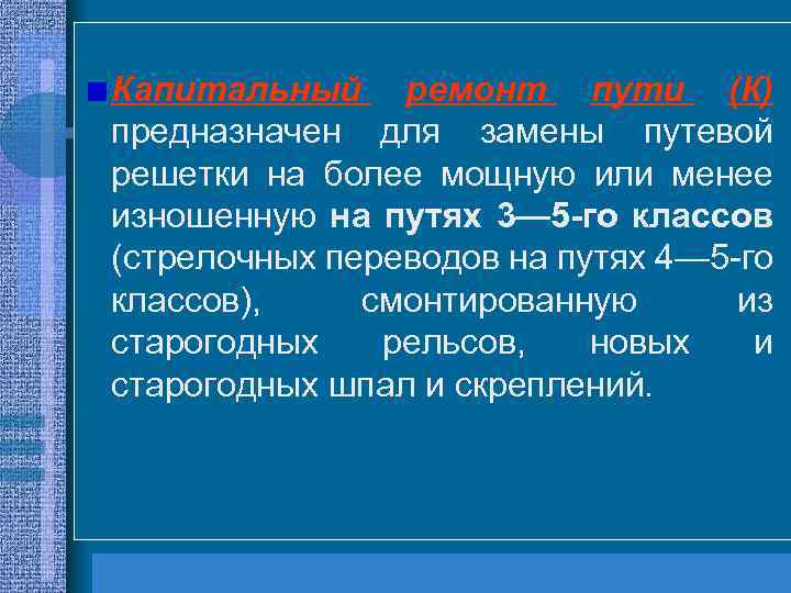 Капитальный ремонт пути (К) предназначен для замены путевой решетки на более мощную или менее