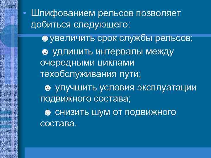  • Шлифованием рельсов позволяет добиться следующего: ☻увеличить срок службы рельсов; ☻ удлинить интервалы