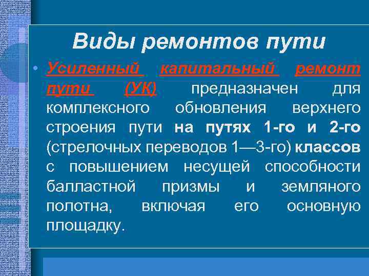 Виды ремонтов пути • Усиленный капитальный ремонт пути (УК) предназначен для комплексного обновления верхнего