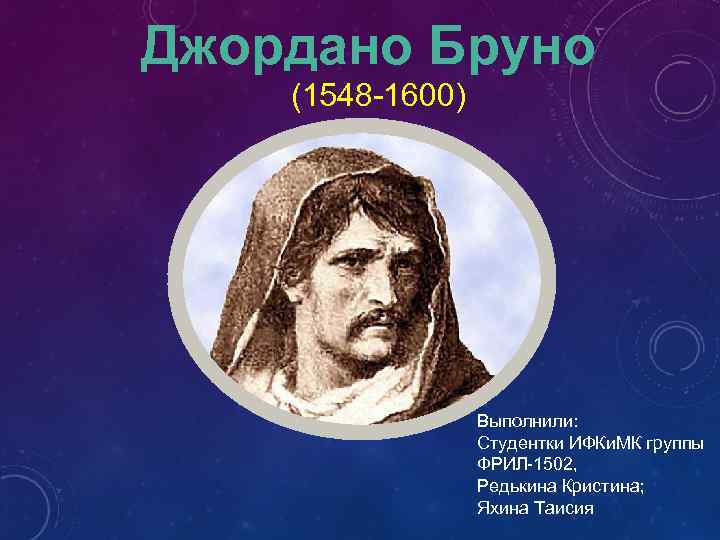 Джордано Бруно (1548 -1600) Выполнили: Студентки ИФКи. МК группы ФРИЛ-1502, Редькина Кристина; Яхина Таисия