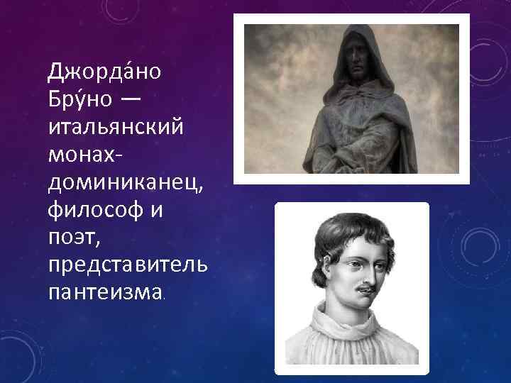 Джорда но Бру но — итальянский монахдоминиканец, философ и поэт, представитель пантеизма. 