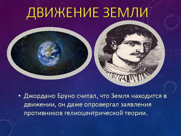 ДВИЖЕНИЕ ЗЕМЛИ • Джордано Бруно считал, что Земля находится в движении, он даже опровергал