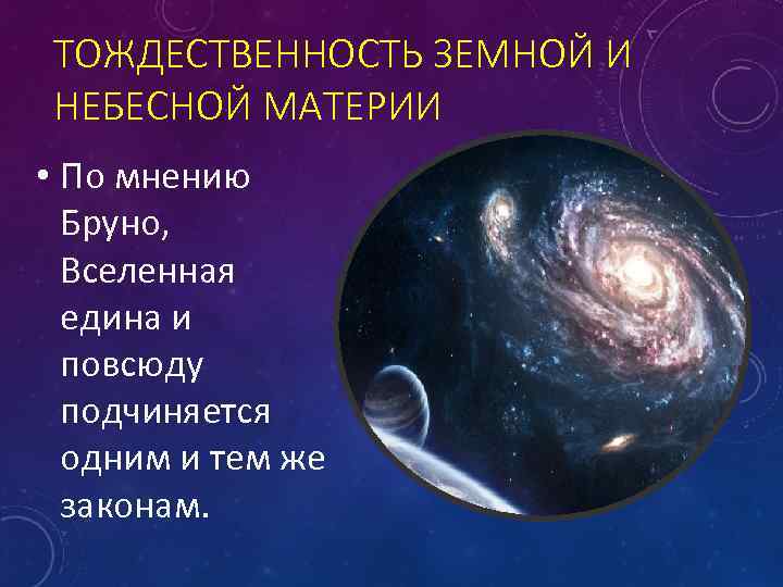 ТОЖДЕСТВЕННОСТЬ ЗЕМНОЙ И НЕБЕСНОЙ МАТЕРИИ • По мнению Бруно, Вселенная едина и повсюду подчиняется