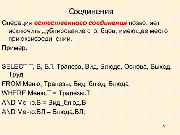 Соединения Операция естественного соединения позволяет исключить дублирование столбцов, имеющее место при эквисоединении. Пример. SELECT