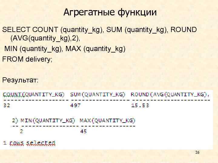 Агрегатные функции SELECT COUNT (quantity_kg), SUM (quantity_kg), ROUND (AVG(quantity_kg), 2), MIN (quantity_kg), MAX (quantity_kg)