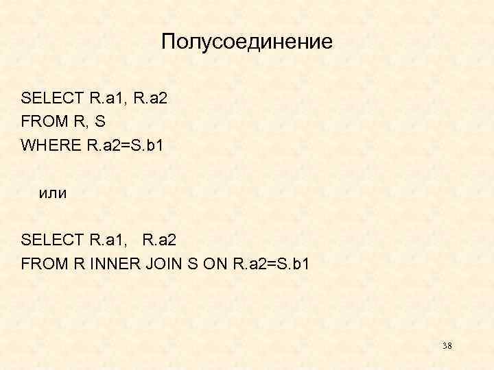 Полусоединение SELECT R. a 1, R. a 2 FROM R, S WHERE R. a