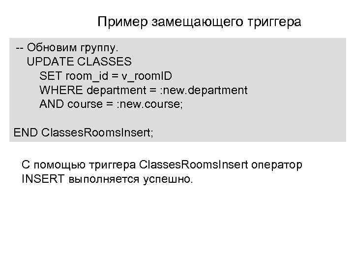 Пример замещающего триггера -- Обновим группу. UPDATE CLASSES SET room_id = v_rooml. D WHERE