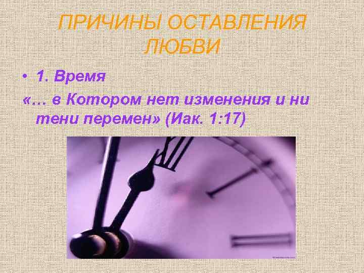 ПРИЧИНЫ ОСТАВЛЕНИЯ ЛЮБВИ • 1. Время «… в Котором нет изменения и ни тени