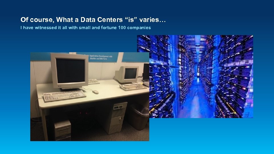 Of course, What a Data Centers “is” varies… I have witnessed it all with