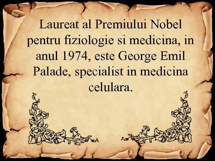 Laureat al Premiului Nobel pentru fiziologie si medicina, in anul 1974, este George Emil