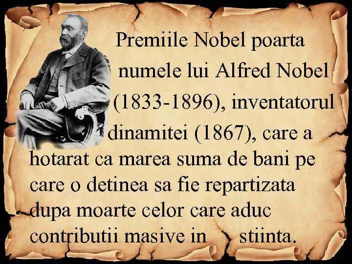  Premiile Nobel poarta numele lui Alfred Nobel (1833 -1896), inventatorul dinamitei (1867), care