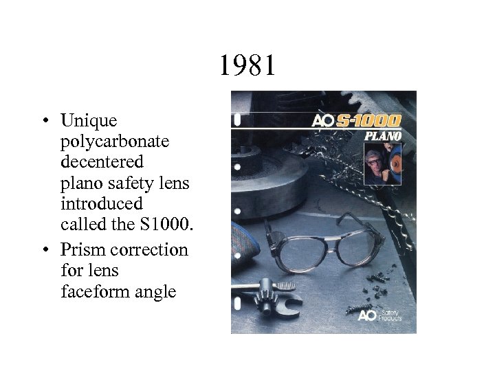 1981 • Unique polycarbonate decentered plano safety lens introduced called the S 1000. •