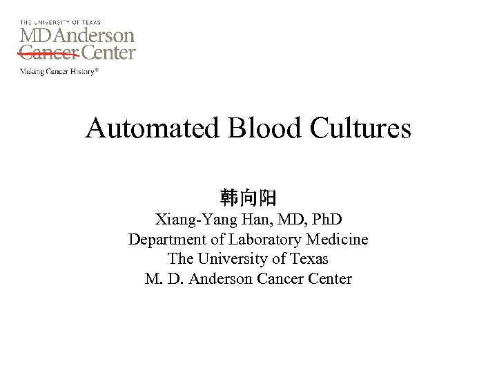 Automated Blood Cultures 韩向阳 Xiang-Yang Han, MD, Ph. D Department of Laboratory Medicine The