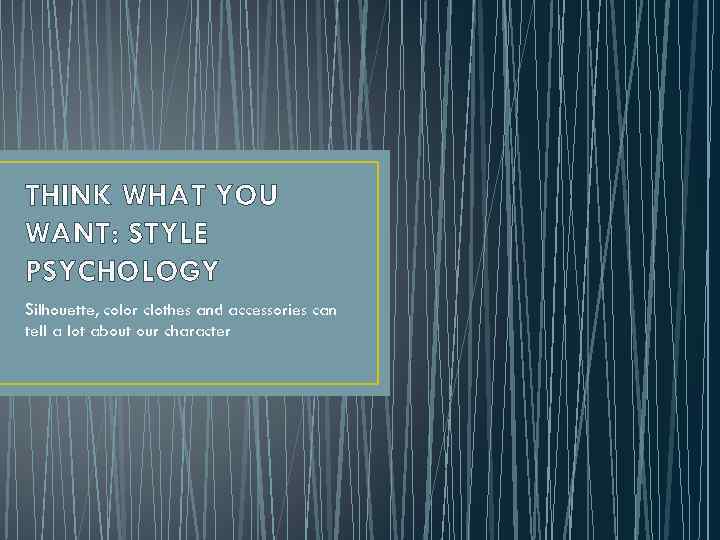 THINK WHAT YOU WANT: STYLE PSYCHOLOGY Silhouette, color clothes and accessories can tell a