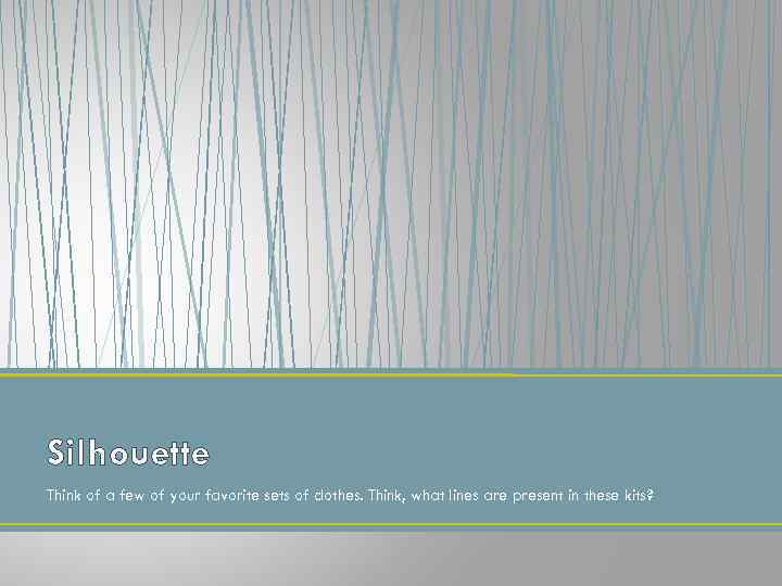 Silhouette Think of a few of your favorite sets of clothes. Think, what lines