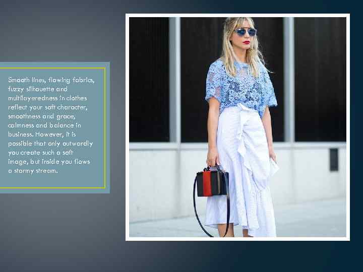 Smooth lines, flowing fabrics, fuzzy silhouette and multilayeredness in clothes reflect your soft character,