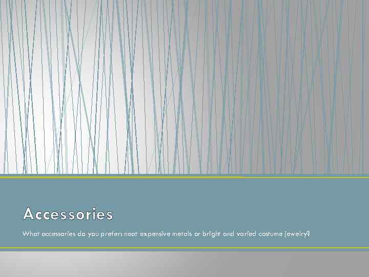 Accessories What accessories do you prefer: neat expensive metals or bright and varied costume