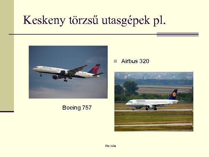 Keskeny törzsű utasgépek pl. n Airbus 320 Boeing 757 Áts Júlia 