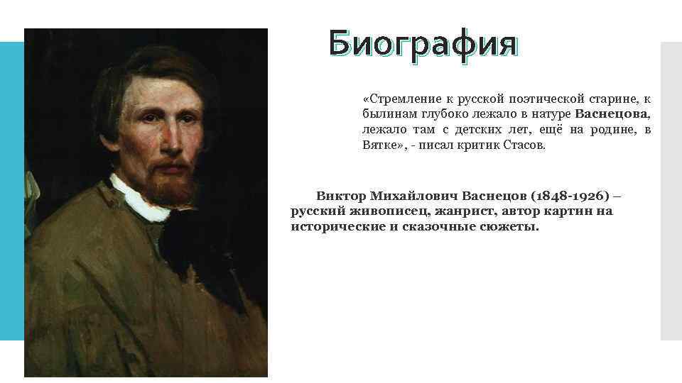 Биография «Стремление к русской поэтической старине, к былинам глубоко лежало в натуре Васнецова, лежало