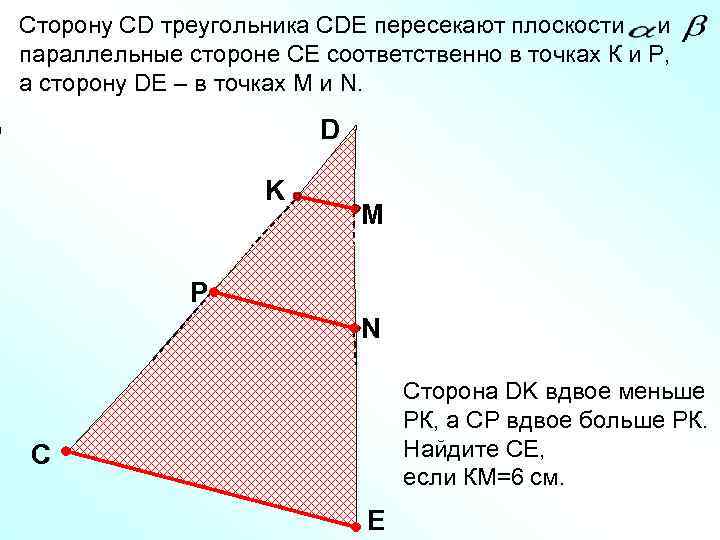 Сторону СD треугольника СDE пересекают плоскости и параллельные стороне СЕ соответственно в точках К