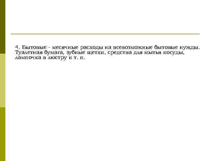 4. Бытовые - месячные расходы на всевозможные бытовые нужды. Туалетная бумага, зубные щетки, средства