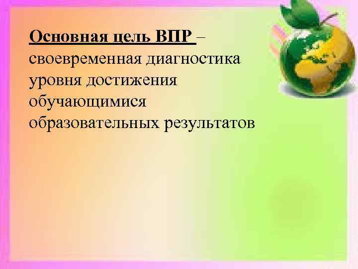 Основная цель ВПР – своевременная диагностика уровня достижения обучающимися образовательных результатов 